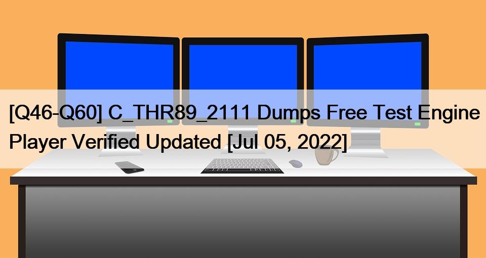 [Q46-Q60] C_THR89_2111 Dumps Free Test Engine Player Verified Updated [Jul 05, 2022]