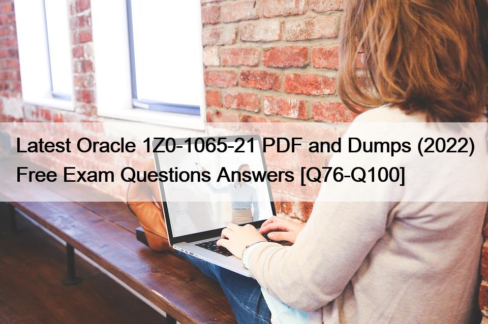Latest Oracle 1Z0-1065-21 PDF and Dumps (2022) Free Exam Questions Answers [Q76-Q100]