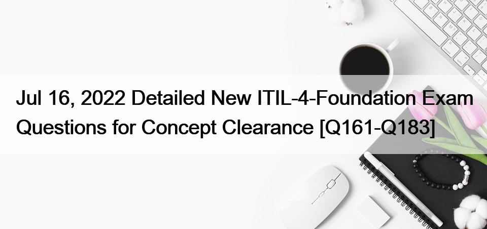 Jul 16, 2022 Detailed New ITIL-4-Foundation Exam Questions for Concept Clearance [Q161-Q183]