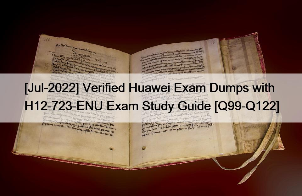 [Jul-2022] Verified Huawei Exam Dumps with H12-723-ENU Exam Study Guide [Q99-Q122]