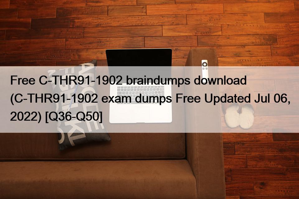 Free C-THR91-1902 braindumps download (C-THR91-1902 exam dumps Free Updated Jul 06, 2022) [Q36-Q50]