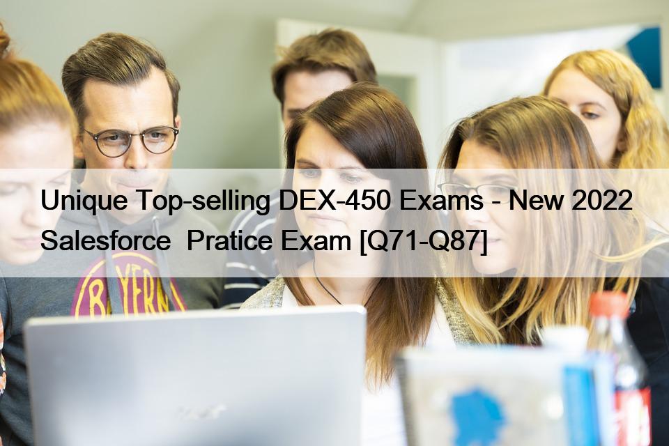 Unique Top-selling DEX-450 Exams – New 2022 Salesforce  Pratice Exam [Q71-Q87]