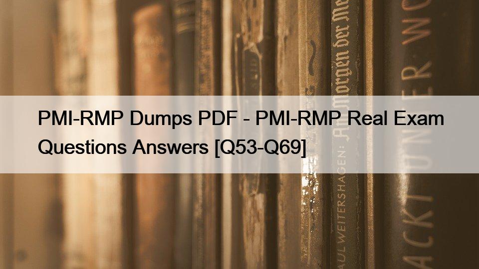 PMI-RMP Dumps PDF – PMI-RMP Real Exam Questions Answers [Q53-Q69]