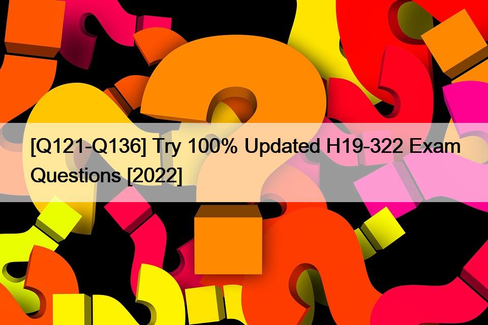 [Q121-Q136] Try 100% Updated H19-322 Exam Questions [2022]