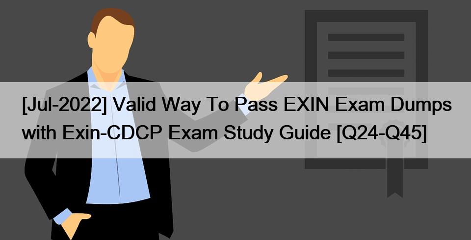 [Jul-2022] Valid Way To Pass EXIN Exam Dumps with Exin-CDCP Exam Study Guide [Q24-Q45]