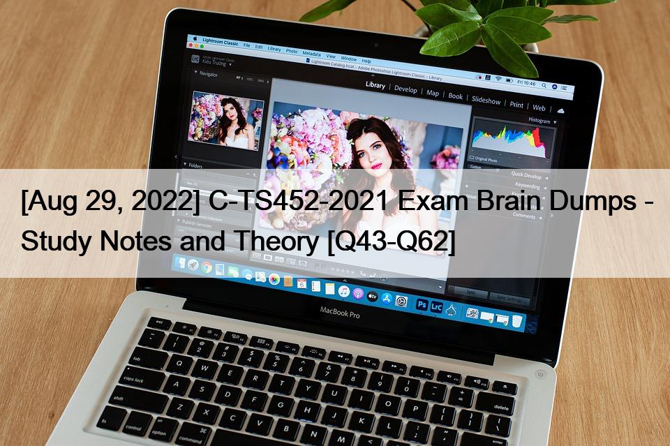 [Aug 29, 2022] C-TS452-2021 Exam Brain Dumps – Study Notes and Theory [Q43-Q62]