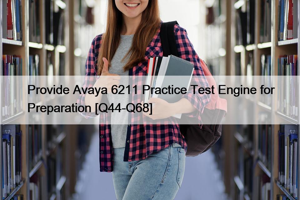Provide Avaya 6211 Practice Test Engine for Preparation [Q44-Q68]