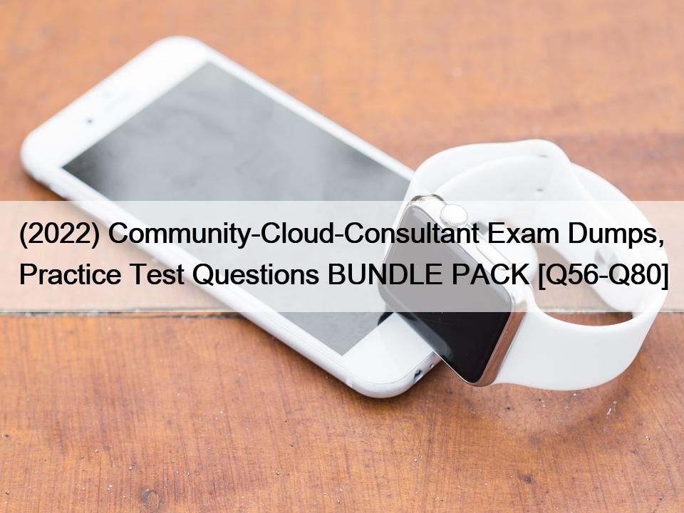 (2022) Community-Cloud-Consultant Exam Dumps, Practice Test Questions BUNDLE PACK [Q56-Q80]