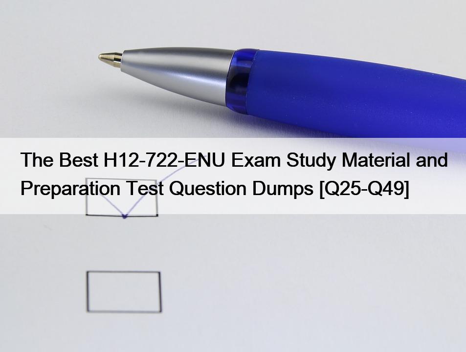 The Best H12-722-ENU Exam Study Material and Preparation Test Question Dumps [Q25-Q49]