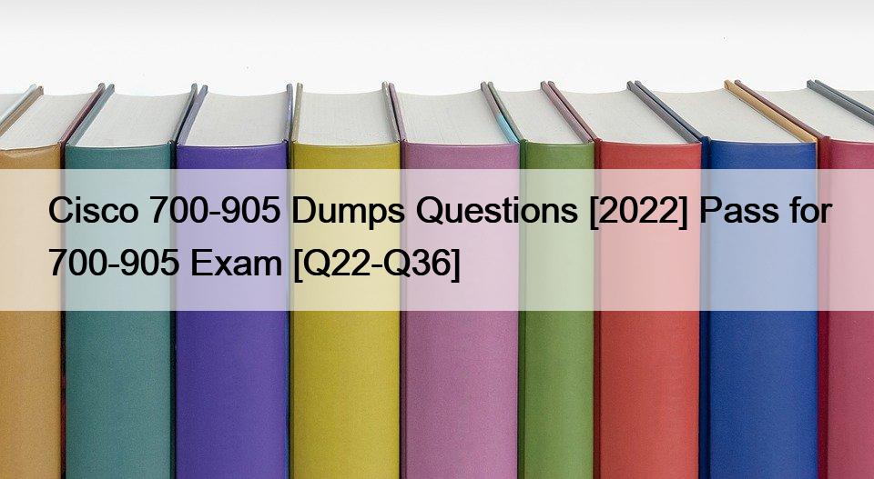 Cisco 700-905 Dumps Questions [2022] Pass for 700-905 Exam [Q22-Q36]