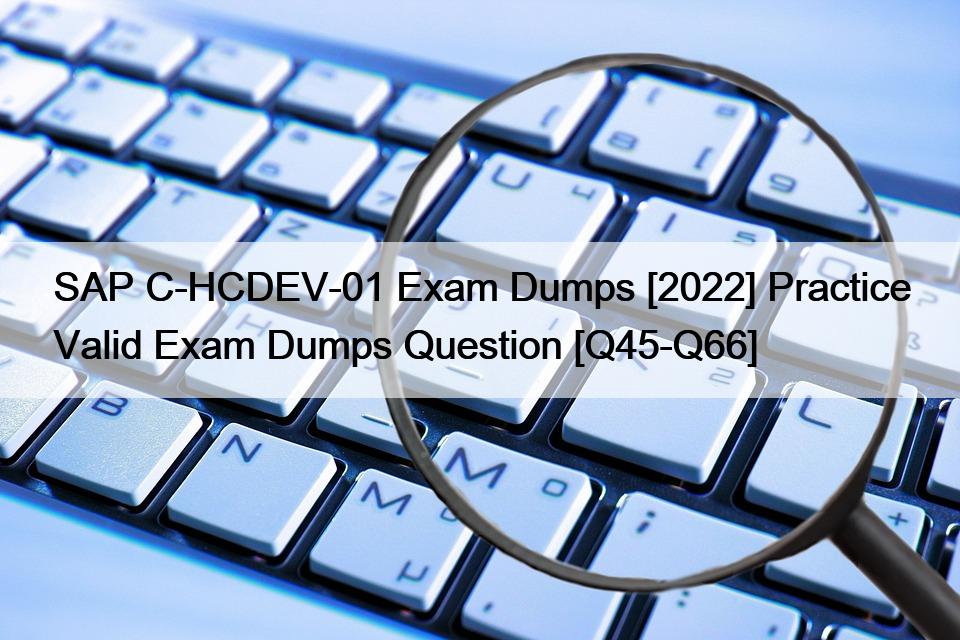 SAP C-HCDEV-01 Exam Dumps [2022] Practice Valid Exam Dumps Question [Q45-Q66]