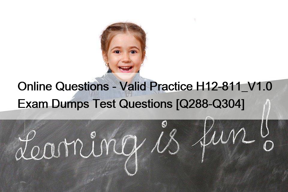 Online Questions – Valid Practice H12-811_V1.0 Exam Dumps Test Questions [Q288-Q304]