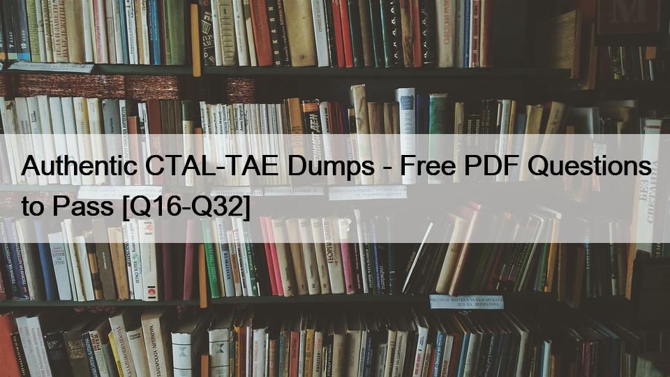 Authentic CTAL-TAE Dumps – Free PDF Questions to Pass [Q16-Q32]