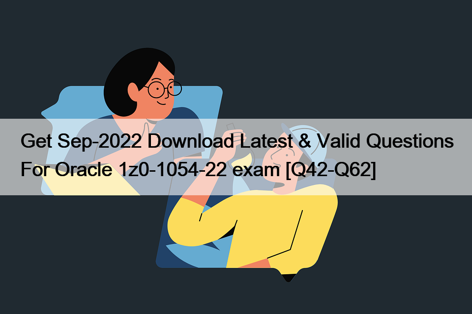 Get Sep-2022 Download Latest & Valid Questions For Oracle 1z0-1054-22 exam [Q42-Q62]