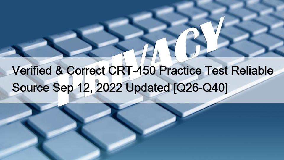 Verified & Correct CRT-450 Practice Test Reliable Source Sep 12, 2022 Updated [Q26-Q40]