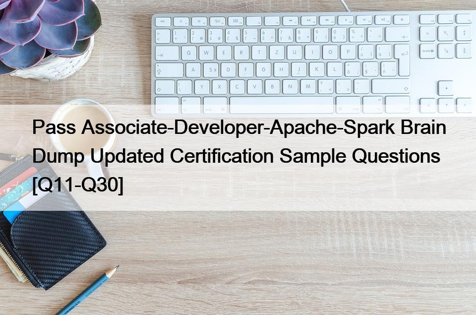 Pass Associate-Developer-Apache-Spark Brain Dump Updated Certification Sample Questions [Q11-Q30]