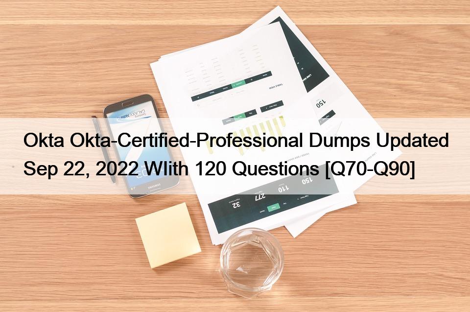 Okta Okta-Certified-Professional Dumps Updated Sep 22, 2022 WIith 120 Questions [Q70-Q90]