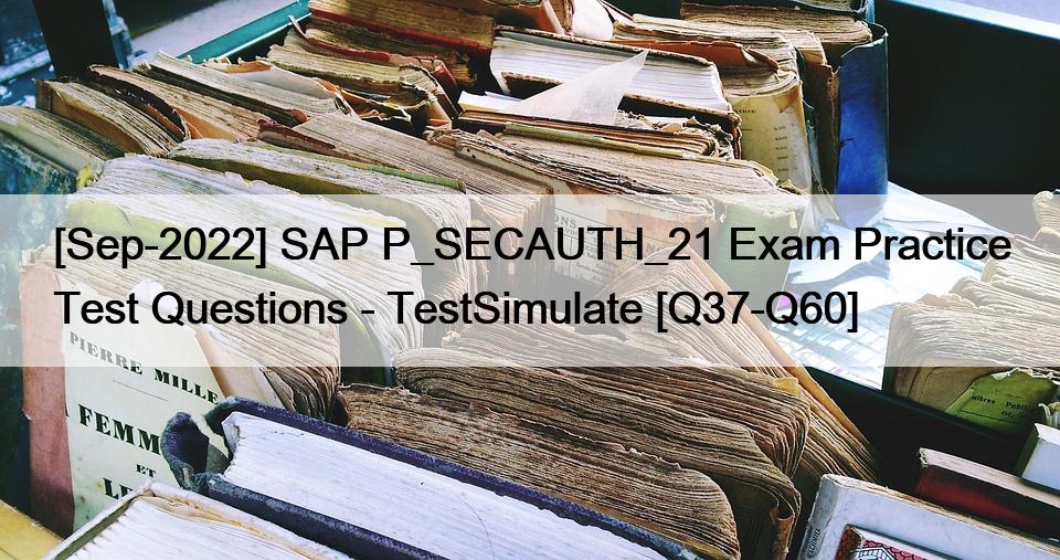 [Sep-2022] SAP P_SECAUTH_21 Exam Practice Test Questions – TestSimulate [Q37-Q60]