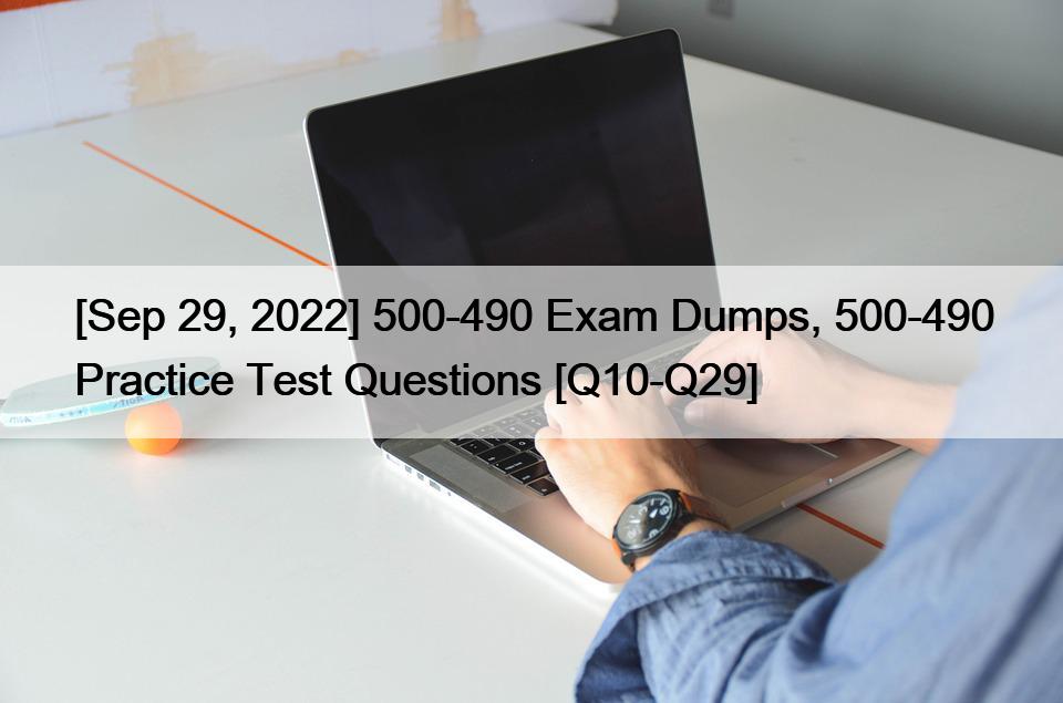 [Sep 29, 2022] 500-490 Exam Dumps, 500-490 Practice Test Questions [Q10-Q29]