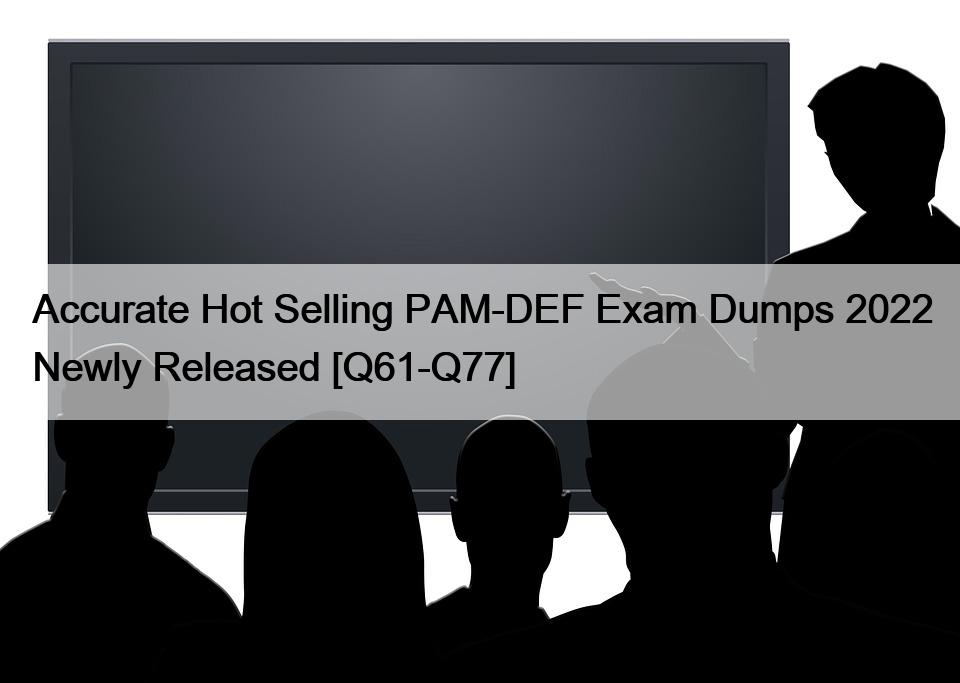 Accurate Hot Selling PAM-DEF Exam Dumps 2022 Newly Released [Q61-Q77]