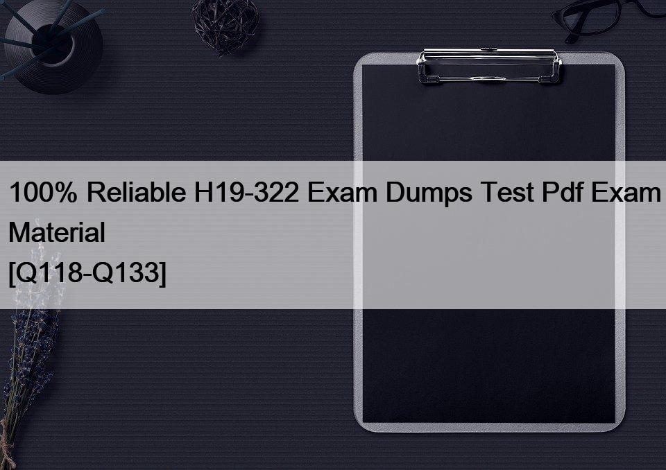 100% Reliable H19-322 Exam Dumps Test Pdf Exam Material [Q118-Q133]