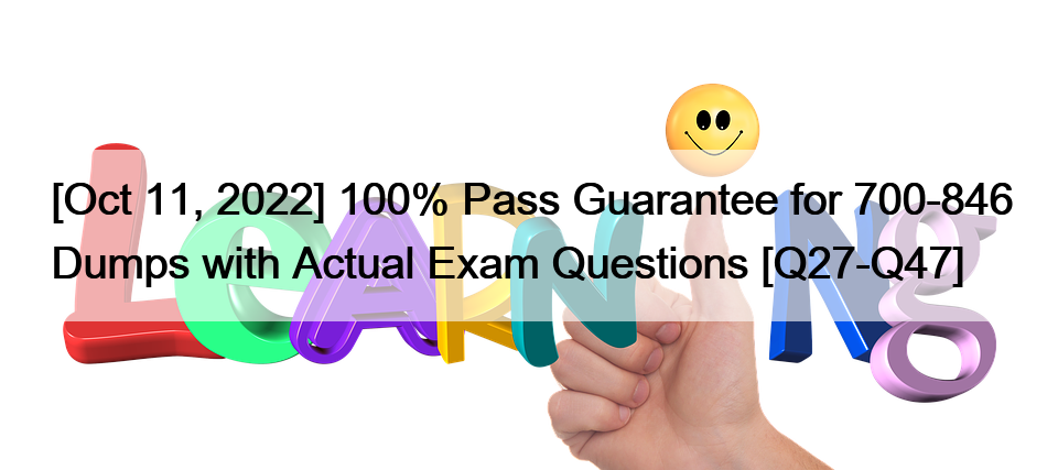 [Oct 11, 2022] 100% Pass Guarantee for 700-846 Dumps with Actual Exam Questions [Q27-Q47]