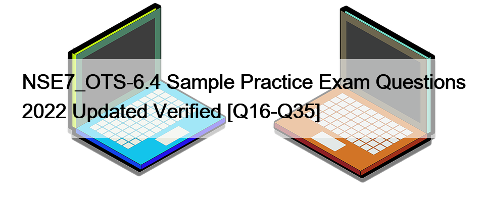 NSE7_OTS-6.4 Sample Practice Exam Questions 2022 Updated Verified [Q16-Q35]