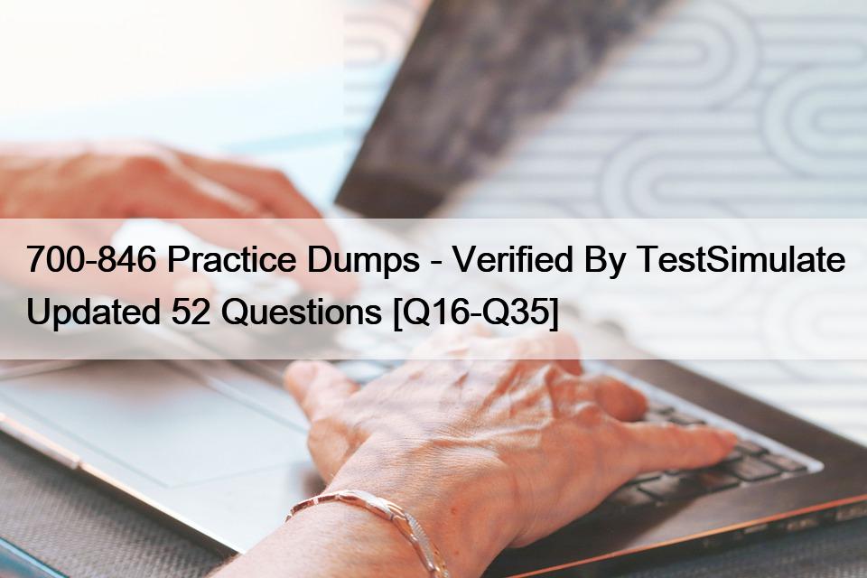 700-846 Practice Dumps – Verified By TestSimulate Updated 52 Questions [Q16-Q35]