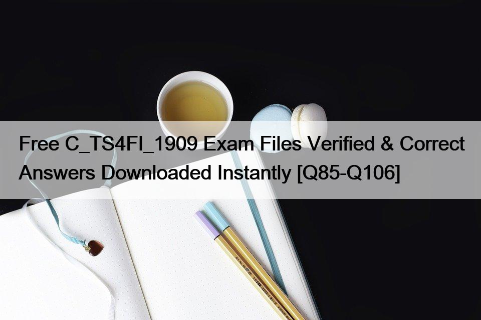 Free C_TS4FI_1909 Exam Files Verified & Correct Answers Downloaded Instantly [Q85-Q106]