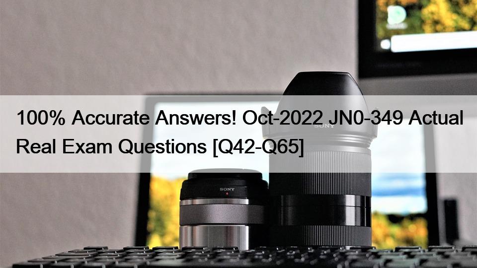 100% Accurate Answers! Oct-2022 JN0-349 Actual Real Exam Questions [Q42-Q65]