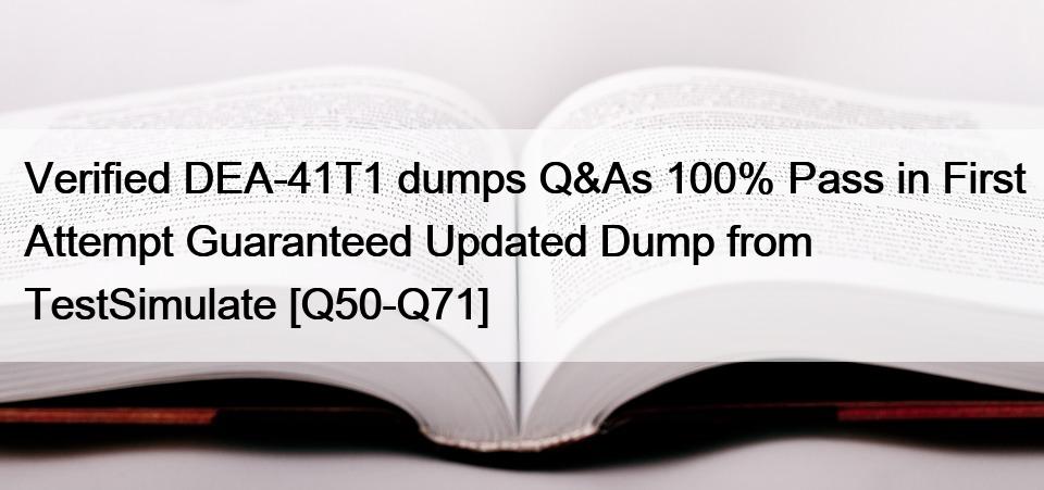 Verified DEA-41T1 dumps Q&As 100% Pass in First Attempt Guaranteed Updated Dump from TestSimulate [Q50-Q71]