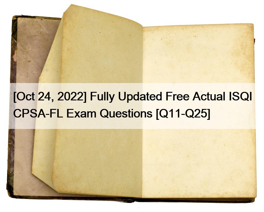 [Oct 24, 2022] Fully Updated Free Actual ISQI CPSA-FL Exam Questions [Q11-Q25]