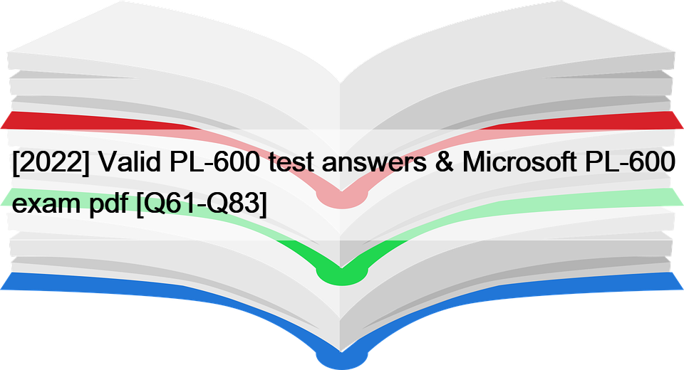 [2022] Valid PL-600 test answers & Microsoft PL-600 exam pdf [Q61-Q83]