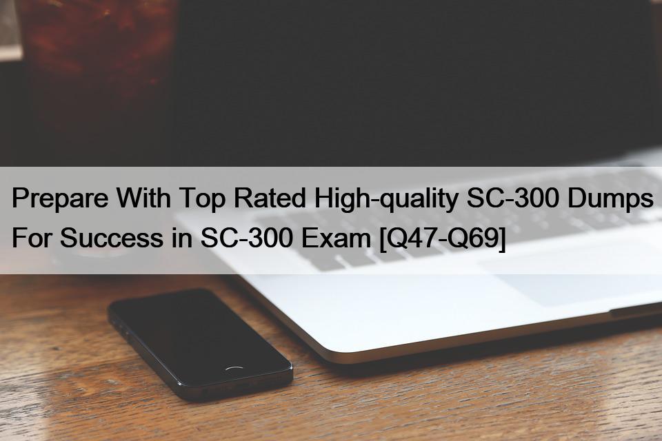 Prepare With Top Rated High-quality SC-300 Dumps For Success in SC-300 Exam [Q47-Q69]