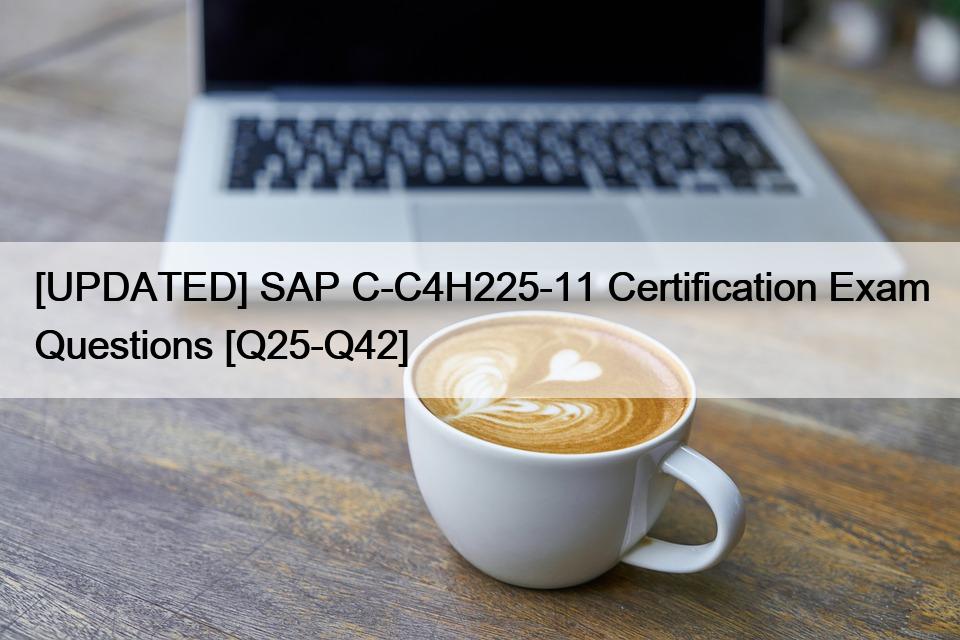 [UPDATED] SAP C-C4H225-11 Certification Exam Questions [Q25-Q42]