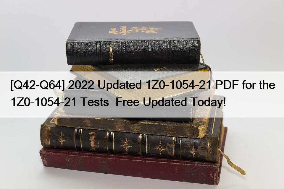 [Q42-Q64] 2022 Updated 1Z0-1054-21 PDF for the 1Z0-1054-21 Tests  Free Updated Today!