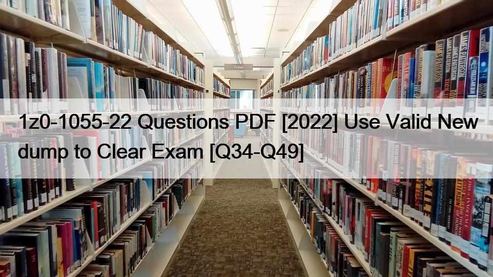 1z0-1055-22 Questions PDF [2022] Use Valid New dump to Clear Exam [Q34-Q49]