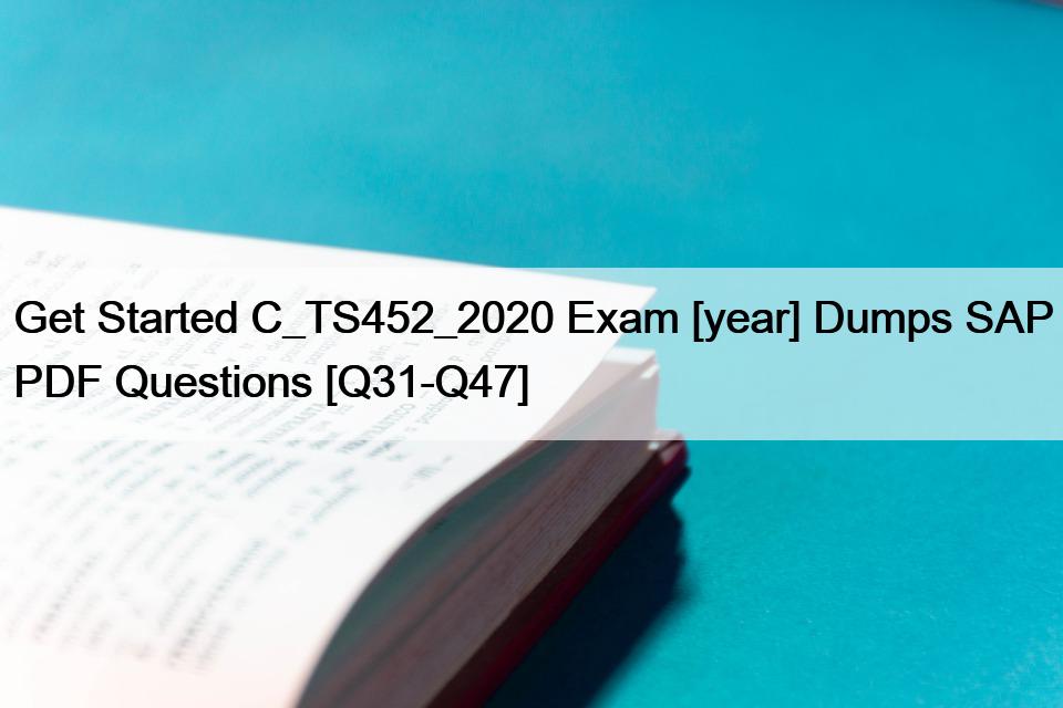 Get Started C_TS452_2020 Exam [year] Dumps SAP PDF Questions [Q31-Q47]