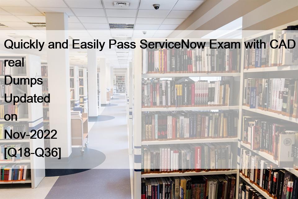 Quickly and Easily Pass ServiceNow Exam with CAD real Dumps Updated on Nov-2022 [Q18-Q36]