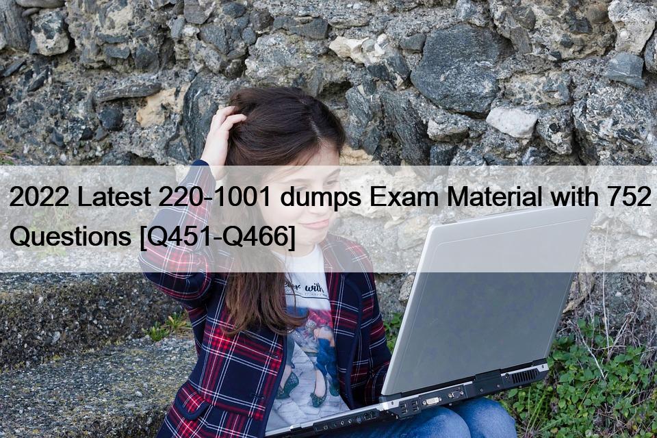 2022 Latest 220-1001 dumps Exam Material with 752 Questions [Q451-Q466]