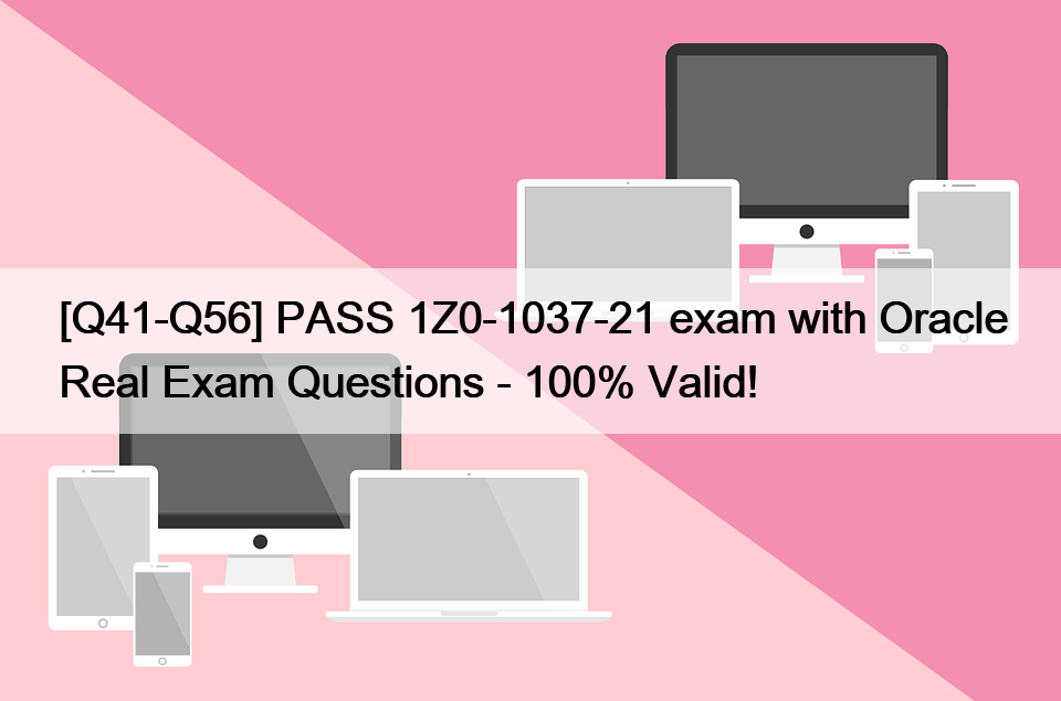 [Q41-Q56] PASS 1Z0-1037-21 exam with Oracle Real Exam Questions – 100% Valid!