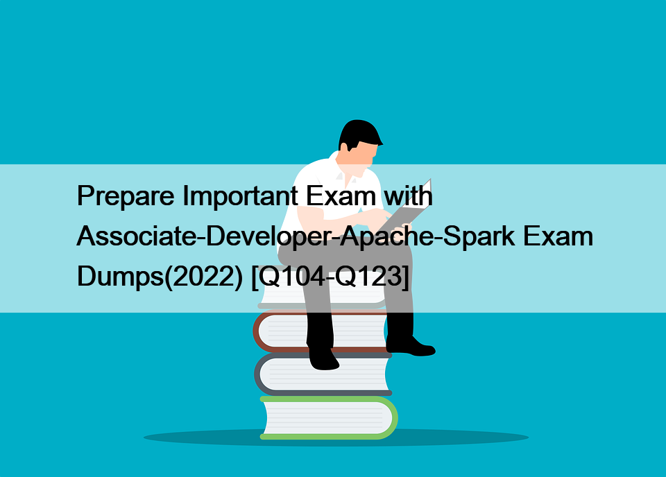 Prepare Important Exam with Associate-Developer-Apache-Spark Exam Dumps(2022) [Q104-Q123]