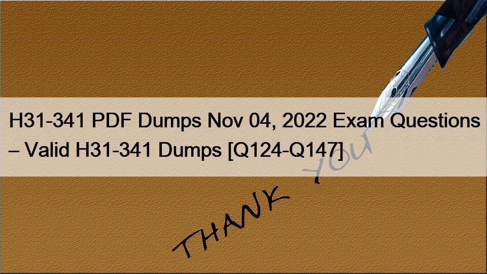 H31-341 PDF Dumps Nov 04, 2022 Exam Questions – Valid H31-341 Dumps [Q124-Q147]