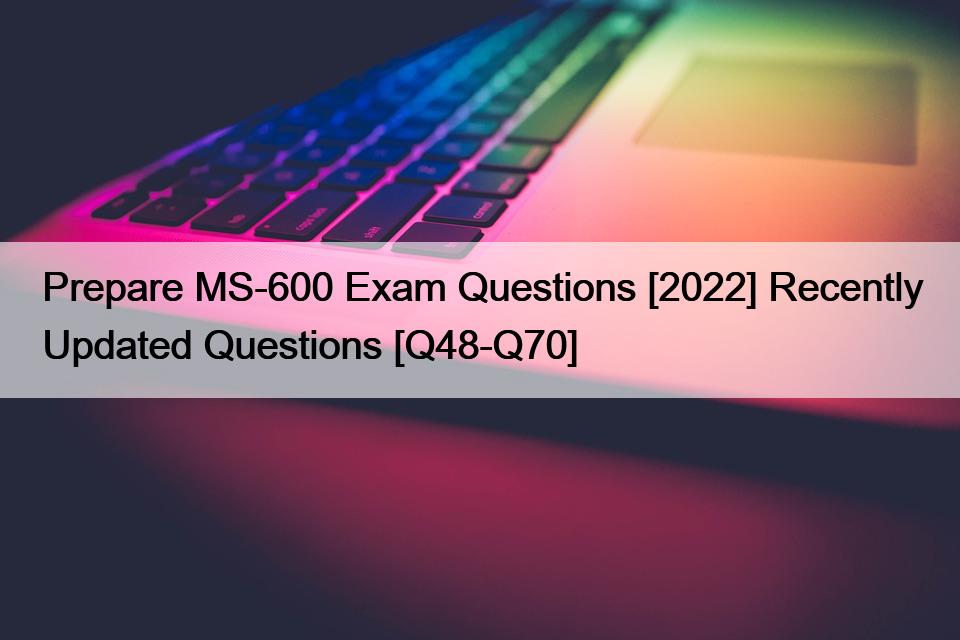 Prepare MS-600 Exam Questions [2022] Recently Updated Questions [Q48-Q70]