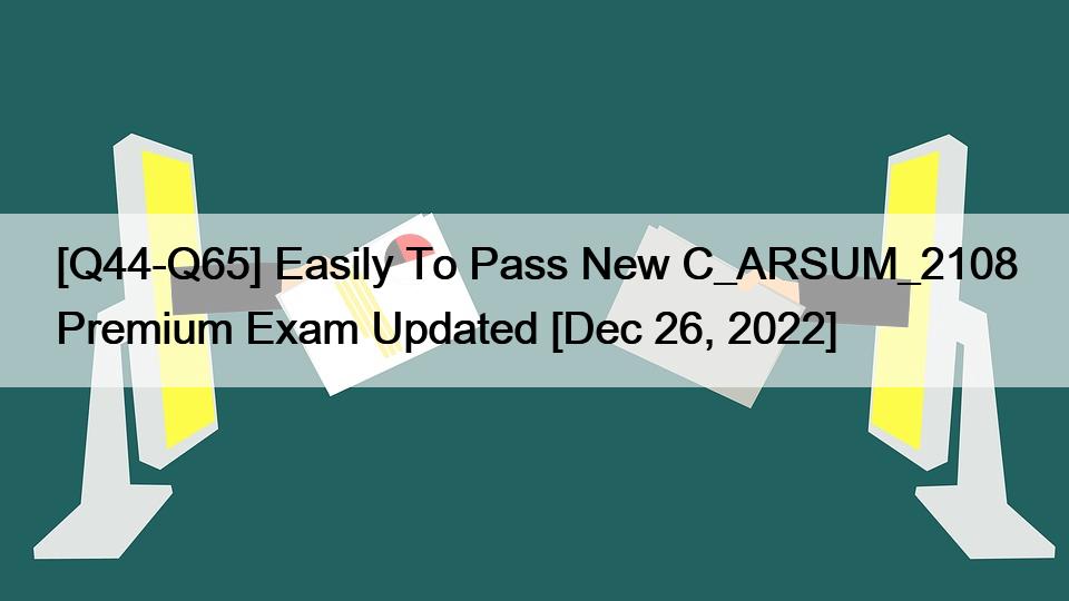 [Q44-Q65] Easily To Pass New C_ARSUM_2108 Premium Exam Updated [Dec 26, 2022]