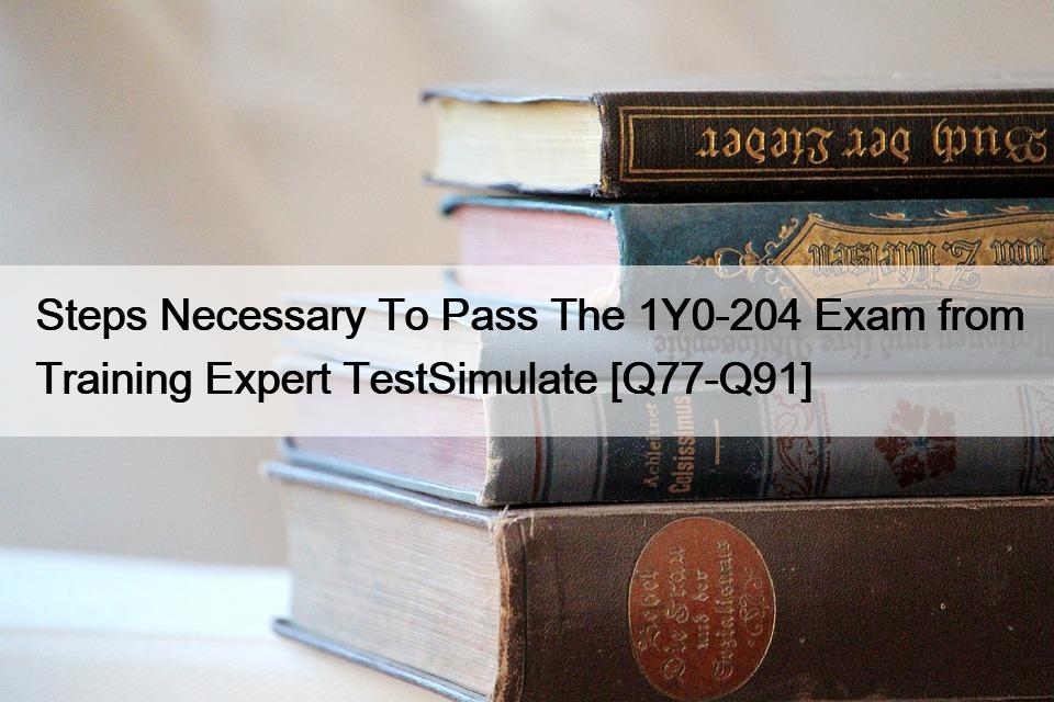 Steps Necessary To Pass The 1Y0-204 Exam from Training Expert TestSimulate [Q77-Q91]