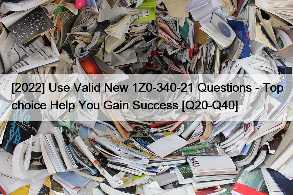 [2022] Use Valid New 1Z0-340-21 Questions – Top choice Help You Gain Success [Q20-Q40]