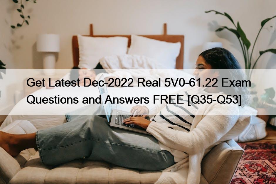 Get Latest Dec-2022 Real 5V0-61.22 Exam Questions and Answers FREE [Q35-Q53]