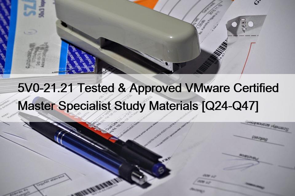 5V0-21.21 Tested & Approved VMware Certified Master Specialist Study Materials [Q24-Q47]