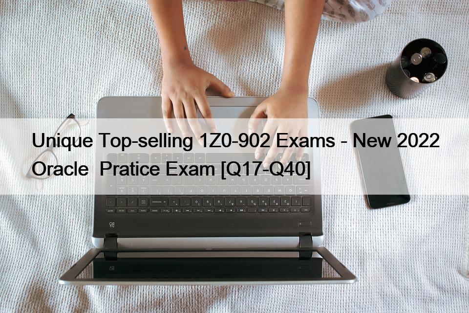 Unique Top-selling 1Z0-902 Exams – New 2022 Oracle  Pratice Exam [Q17-Q40]